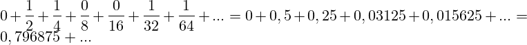 0+\frac{1}{2}+\frac{1}{4}+\frac{0}{8}+\frac{0}{16}+\frac{1}{32}+\frac{1}{64}+...=0 + 0,5 + 0,25+0,03125+0,015625+...=0,796875+...
